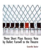 Three Short Plays Rococo: Vote by Ballot: Farewll to the Theatre di Granville Barker edito da BiblioLife