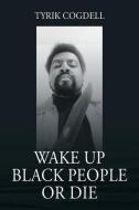 Wake Up Black People Or Die di TYRIK COGDELL edito da Lightning Source Uk Ltd