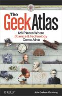 The Geek Atlas: 128 Places Where Science & Technology Come Alive di John Graham-Cumming edito da OREILLY MEDIA