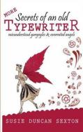 More Secrets of an Old Typewriter: Misunderstood Gargoyles and Overrated Angels di Susie Duncan Sexton edito da Open Books Publishing (UK)