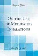 On the Use of Medicated Inhalations (Classic Reprint) di John M. Scudder edito da Forgotten Books