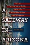 A Safeway in Arizona: What the Gabrielle Giffords Shooting Tells Us about the Grand Canyon State and Life in America di Tom Zoellner edito da Viking Books