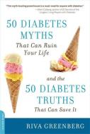50 Diabetes Myths That Can Ruin Your Life: And the 50 Diabetes Truths That Can Save It di Riva Greenberg edito da DA CAPO LIFELONG BOOKS