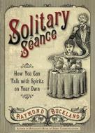 Solitary Seance: How You Can Talk with Spirits on Your Own di Raymond Buckland edito da LLEWELLYN PUB