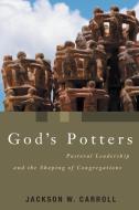 God's Potters: Pastoral Leadership and the Shaping of Congregations di Jackson W. Carroll edito da WILLIAM B EERDMANS PUB CO