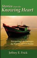 Stories From The Knowing Heart - Navigating Life Passages By Heart-centered Poems di #Frick,  Jeffrey E. edito da Virtualbookworm.com Publishing