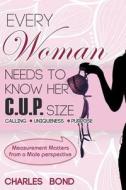 Every Woman Needs to Know Her C.U.P. Size di Charles Bond edito da DOG EAR PUB LLC