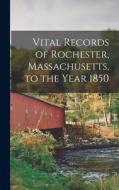 Vital Records of Rochester, Massachusetts, to the Year 1850 di Anonymous edito da LEGARE STREET PR