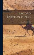 Bagdad, Babylon, Ninive di Sven Anders Hedin edito da LEGARE STREET PR