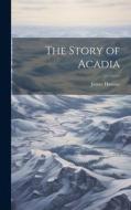 The Story of Acadia di James Hannay edito da LEGARE STREET PR