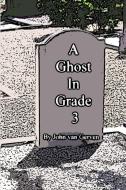 A Ghost In Grade 3 di John van Gerven edito da Lulu.com