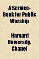 A Service-book For Public Worship di Harvard University Chapel edito da General Books