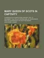 Mary Queen Of Scots In Captivity; A Narr di John Daniel Leader edito da Rarebooksclub.com