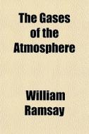 The Gases Of The Atmosphere di William Ramsay edito da General Books