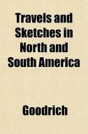 Travels And Sketches In North And South di James Ed. Goodrich edito da General Books