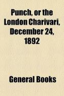 Punch, Or The London Charivari, December 24, 1892 edito da General Books Llc