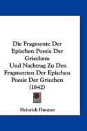 Die Fragmente Der Epischen Poesie Der Griechen: Und Nachtrag Zu Den Fragmenten Der Epischen Poesie Der Griechen (1842) di Heinrich Duntzer edito da Kessinger Publishing