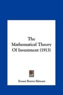The Mathematical Theory of Investment (1913) di Ernest Brown Skinner edito da Kessinger Publishing