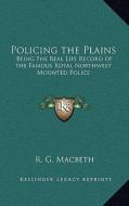 Policing the Plains: Being the Real Life Record of the Famous Royal Northwest Mounted Police di R. G. Macbeth edito da Kessinger Publishing