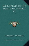 Wild Scenes in the Forest and Prairie V1 di Charles F. Hoffman edito da Kessinger Publishing