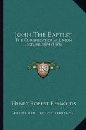 John the Baptist: The Congregational Union Lecture, 1874 (1874) di Henry Robert Reynolds edito da Kessinger Publishing