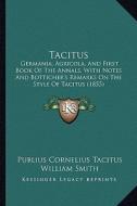 Tacitus: Germania, Agricola, and First Book of the Annals, with Notes and Botticher's Remarks on the Style of Tacitus (1855) di Publius Cornelius Tacitus edito da Kessinger Publishing