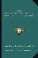 The Pilgrim's Progress in the Nineteenth Century (1849) di William Raymond Weeks edito da Kessinger Publishing