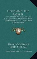 Gold and the Gospel: The Ulster Prize Essays on the Scriptural Duty of Giving in Proportion to Means and Income (1853) di Henry Constable, James Morgan, Robert Moir Spence edito da Kessinger Publishing