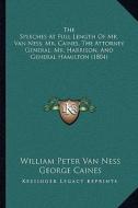 The Speeches at Full Length of Mr. Van Ness, Mr. Caines, the Attorney General, Mr. Harrison, and General Hamilton (1804) di William Peter Van Ness, George Caines, Alexander Hamilton edito da Kessinger Publishing
