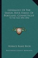 Genealogy of the Samuel Buck Family, of Portland, Connecticut: To the Year 1894 (1894) di Horace Blake Buck edito da Kessinger Publishing