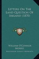 Letters on the Land Question of Ireland (1870) di William O. Morris edito da Kessinger Publishing