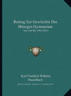 Beitrag Zur Geschichte Des Hiesigen Gymnasium: Von 1543 Bis 1593 (1851) di Karl Friedrich Wilhelm Hasselbach edito da Kessinger Publishing