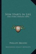 New Starts in Life: And Other Sermons (1896) di Phillips Brooks edito da Kessinger Publishing