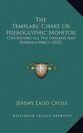 The Templars' Chart or Hieroglyphic Monitor: Containing All the Emblems and Hieroglyphics (1852) di Jeremy Ladd Cross edito da Kessinger Publishing