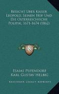 Bericht Uber Kaiser Leopold, Seinen Hof Und Die Osterreichische Politik, 1671-1674 (1862) di Esaias Pufendorf edito da Kessinger Publishing