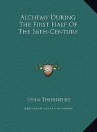 Alchemy During the First Half of the 16th-Century di Lynn Thorndike edito da Kessinger Publishing
