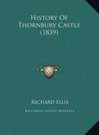 History of Thornbury Castle (1839) di Richard Ellis edito da Kessinger Publishing