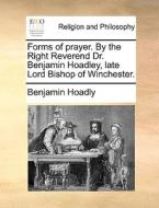 Forms Of Prayer. By The Right Reverend Dr. Benjamin Hoadley, Late Lord Bishop Of Winchester di Benjamin Hoadly edito da Gale Ecco, Print Editions