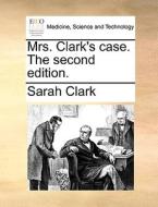 Mrs. Clark's Case. The Second Edition. di Sarah Clark edito da Gale Ecco, Print Editions