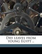 Dry leaves from young Egypt .. di Edward Backhouse Eastwick edito da Nabu Press