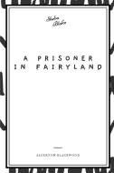A Prisoner in Fairyland di Algernon Blackwood edito da Sheba Blake Publishing