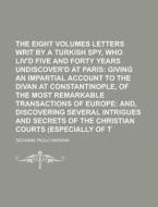 The Eight Volumes Of Letters Writ By A Turkish Spy, Who Liv\'d Five And Forty Years Undiscover\'d At Paris Volume 3 di United States Congress Senate, Giovanni Paolo Marana edito da Rarebooksclub.com