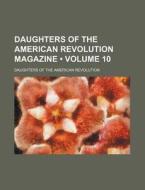 Daughters Of The American Revolution Magazine (volume 10) di Daughters Of the American Revolution edito da General Books Llc