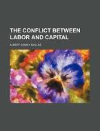 The Conflict Between Labor And Capital di Albert Sidney Bolles edito da General Books Llc