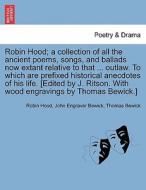Robin Hood; a collection of all the ancient poems, songs, and ballads now extant relative to that ... outlaw. To which a di Robin Hood, John Engraver Bewick, Thomas Bewick edito da British Library, Historical Print Editions