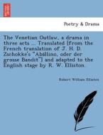 The Venetian Outlaw, a drama in three acts ... Translated [from the French translation of J. H. D. Zschokke's "Aba¨llino di Robert William Elliston edito da British Library, Historical Print Editions
