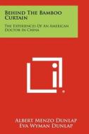 Behind the Bamboo Curtain: The Experiences of an American Doctor in China di Albert Menzo Dunlap edito da Literary Licensing, LLC