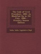The Code of Civil Procedure, 1882: As Modified Up to 1st July, 1888 edito da Nabu Press