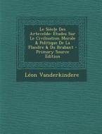 Le Siecle Des Artevelde: Etudes Sur Le Civilisation Morale & Politique de La Flandre & Du Brabant di Leon Vanderkindere edito da Nabu Press