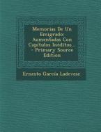 Memorias de Un Emigrado: Aumentadas Con Capitulos Ineditos... - Primary Source Edition di Ernesto Garcia Ladevese edito da Nabu Press